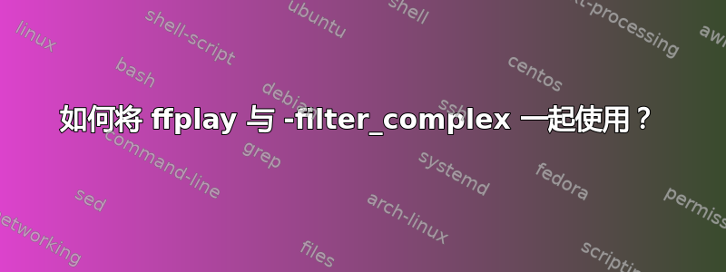 如何将 ffplay 与 -filter_complex 一起使用？