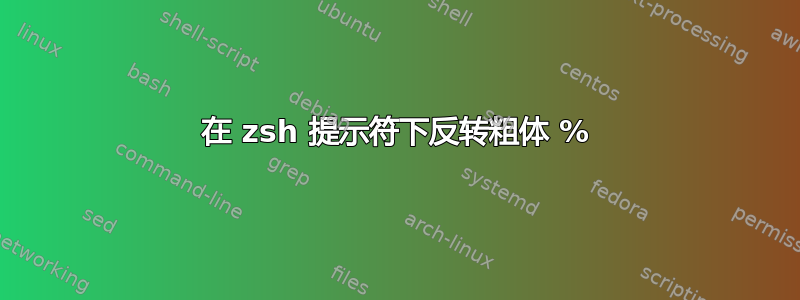 在 zsh 提示符下反转粗体 %