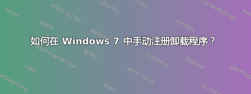 如何在 Windows 7 中手动注册卸载程序？