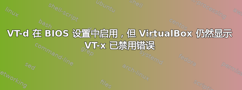 VT-d 在 BIOS 设置中启用，但 VirtualBox 仍然显示 VT-x 已禁用错误