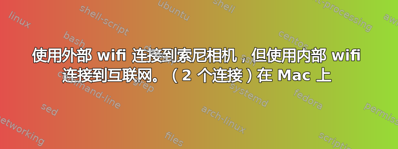 使用外部 wifi 连接到索尼相机，但使用内部 wifi 连接到互联网。（2 个连接）在 Mac 上