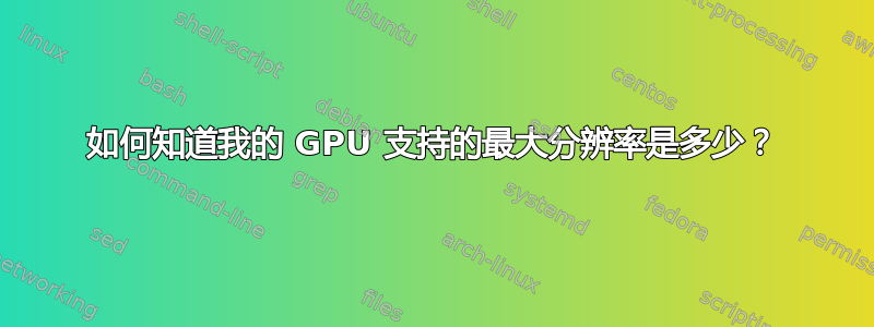 如何知道我的 GPU 支持的最大分辨率是多少？