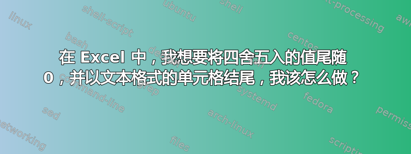 在 Excel 中，我想要将四舍五入的值尾随 0，并以文本格式的单元格结尾，我该怎么做？