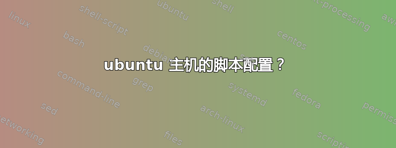 ubuntu 主机的脚本配置？