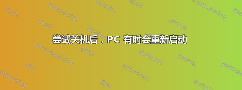 尝试关机后，PC 有时会重新启动