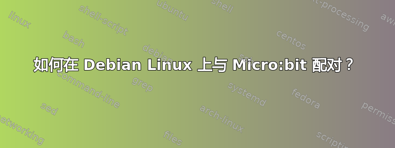 如何在 Debian Linux 上与 Micro:bit 配对？