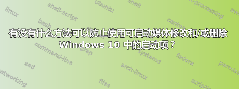 有没有什么方法可以防止使用可启动媒体修改和/或删除 Windows 10 中的启动项？