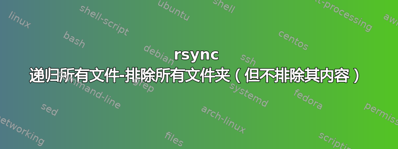 rsync 递归所有文件-排除所有文件夹（但不排除其内容）