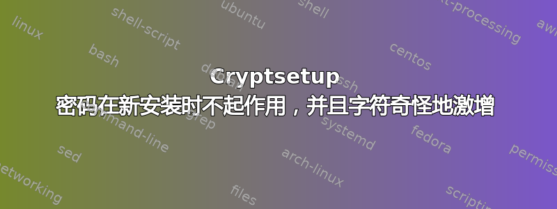 Cryptsetup 密码在新安装时不起作用，并且字符奇怪地激增