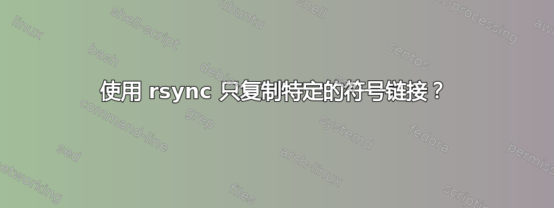 使用 rsync 只复制特定的符号链接？