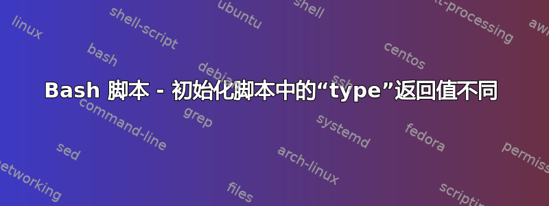 Bash 脚本 - 初始化脚本中的“type”返回值不同