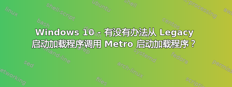 Windows 10 - 有没有办法从 Legacy 启动加载程序调用 Metro 启动加载程序？