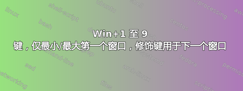 Win+1 至 9 键，仅最小/最大第一个窗口，修饰键用于下一个窗口