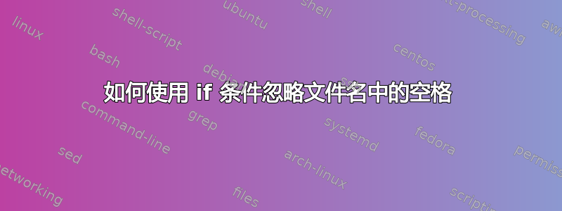 如何使用 if 条件忽略文件名中的空格