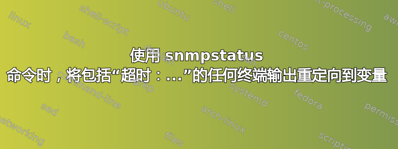 使用 snmpstatus 命令时，将包括“超时：...”的任何终端输出重定向到变量