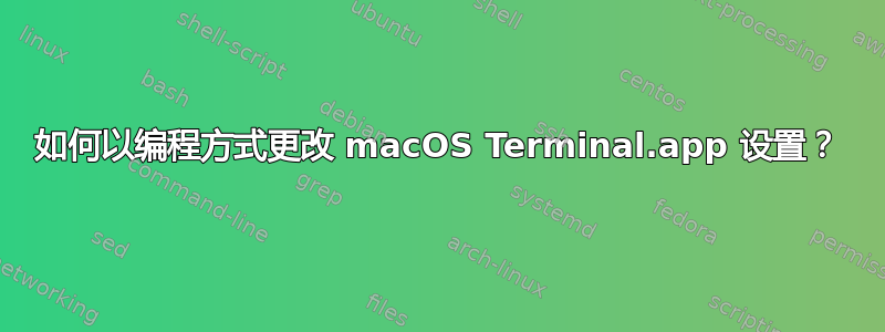 如何以编程方式更改 macOS Terminal.app 设置？