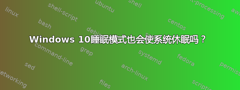 Windows 10睡眠模式也会使系统休眠吗？