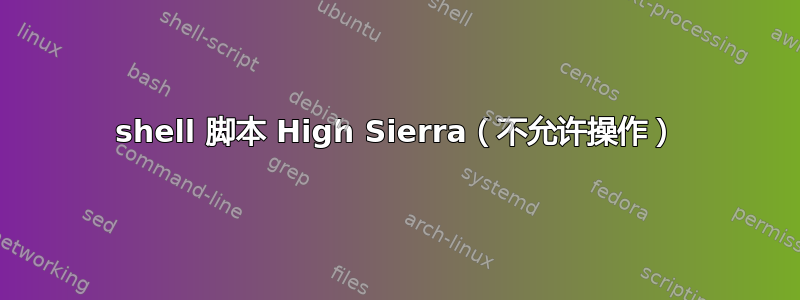 shell 脚本 High Sierra（不允许操作）