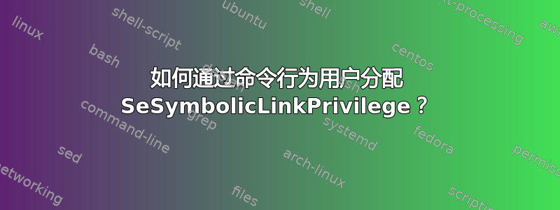 如何通过命令行为用户分配 SeSymbolicLinkPrivilege？