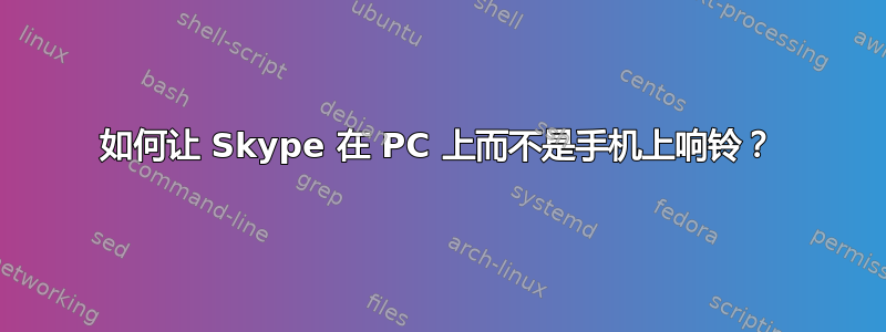 如何让 Skype 在 PC 上而不是手机上响铃？