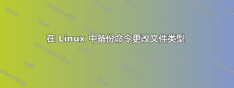 在 Linux 中备份命令更改文件类型