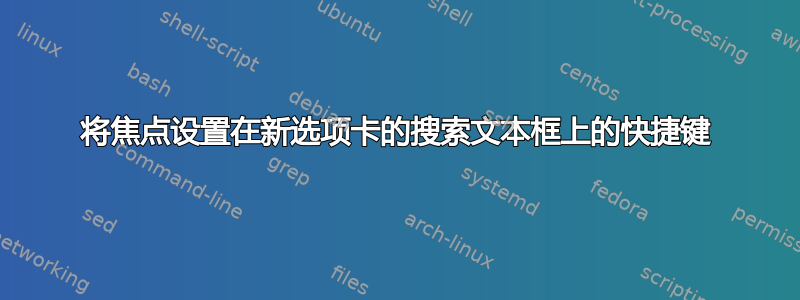 将焦点设置在新选项卡的搜索文本框上的快捷键