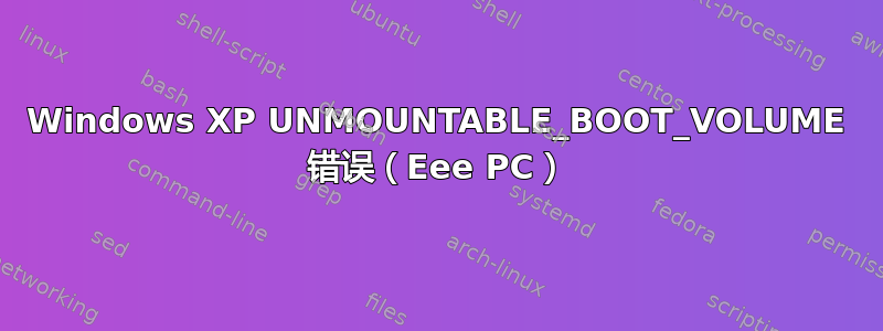 Windows XP UNMOUNTABLE_BOOT_VOLUME 错误（Eee PC）