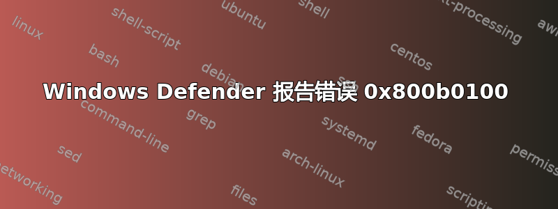 Windows Defender 报告错误 0x800b0100