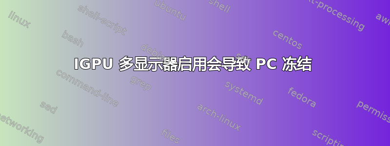 IGPU 多显示器启用会导致 PC 冻结