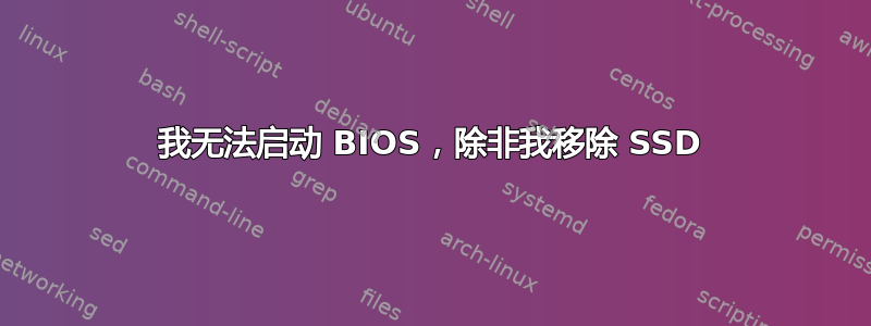 我无法启动 BIOS，除非我移除 SSD