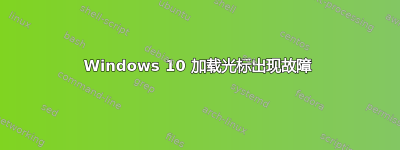 Windows 10 加载光标出现故障