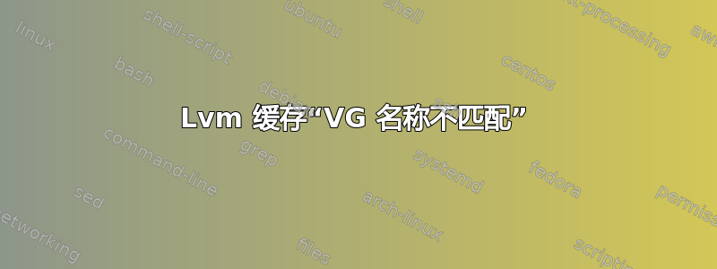 Lvm 缓存“VG 名称不匹配”