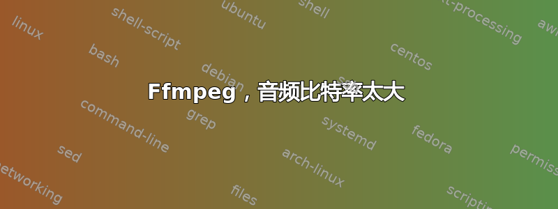 Ffmpeg，音频比特率太大