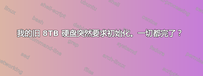 我的旧 8TB 硬盘突然要求初始化。一切都完了？