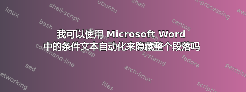 我可以使用 Microsoft Word 中的条件文本自动化来隐藏整个段落吗