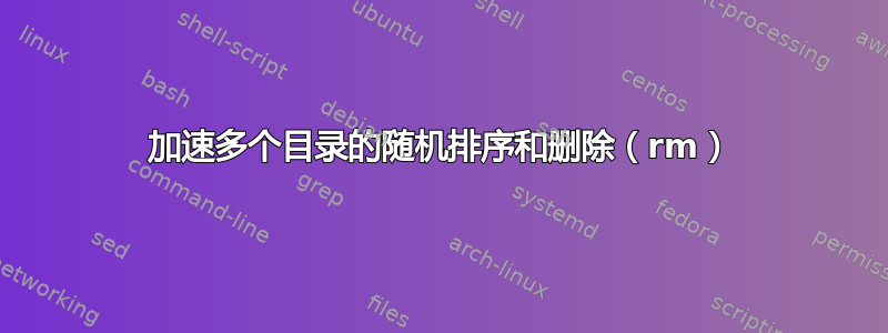 加速多个目录的随机排序和删除（rm）