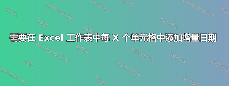 需要在 Excel 工作表中每 X 个单元格中添加增量日期