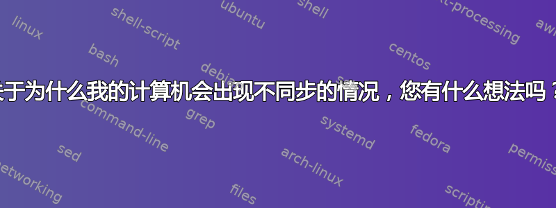 关于为什么我的计算机会出现不同步的情况，您有什么想法吗？