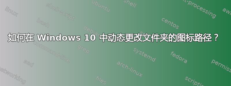 如何在 Windows 10 中动态更改文件夹的图标路径？