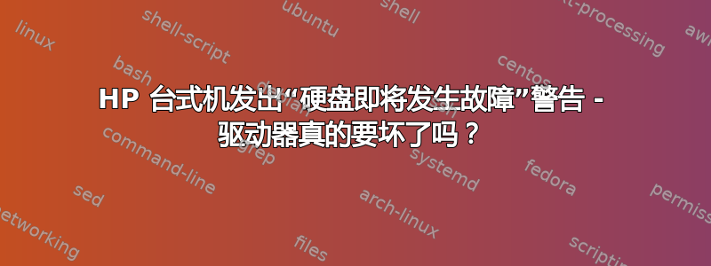 HP 台式机发出“硬盘即将发生故障”警告 - 驱动器真的要坏了吗？