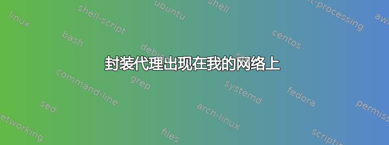 封装代理出现在我的网络上