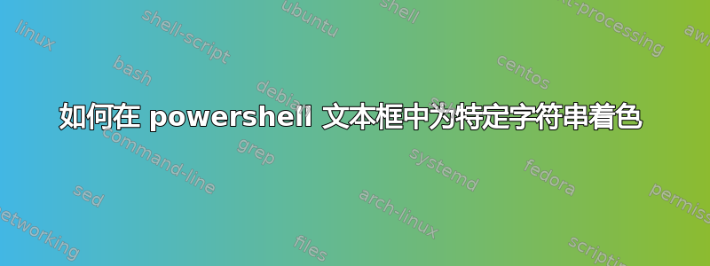 如何在 powershell 文本框中为特定字符串着色