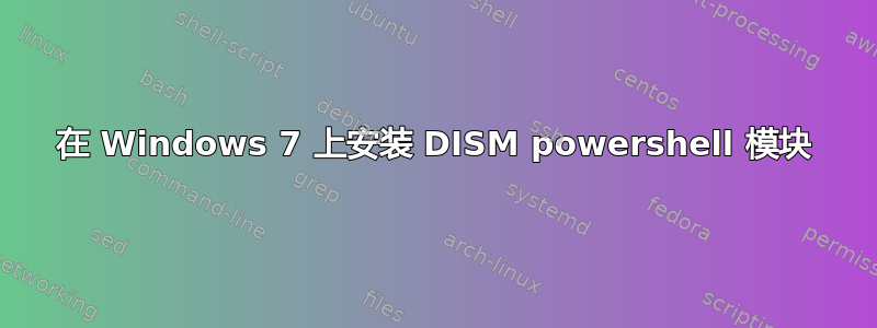 在 Windows 7 上安装 DISM powershell 模块