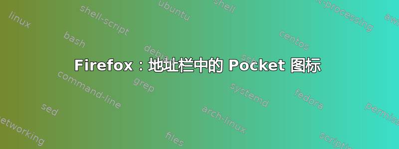 Firefox：地址栏中的 Pocket 图标