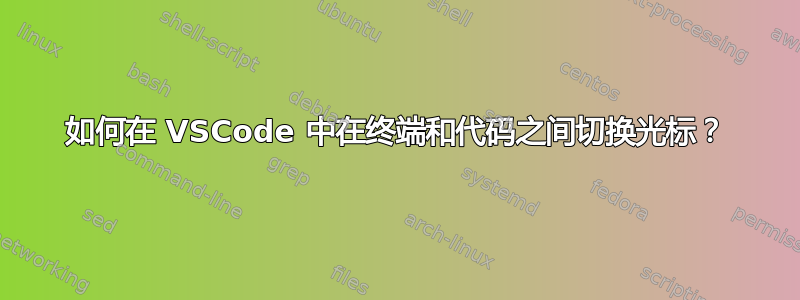 如何在 VSCode 中在终端和代码之间切换光标？