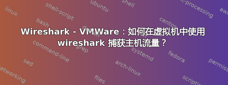 Wireshark - VMWare：如何在虚拟机中使用 wireshark 捕获主机流量？