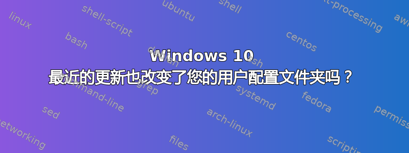 Windows 10 最近的更新也改变了您的用户配置文件夹吗？