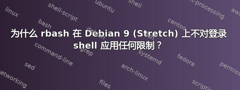 为什么 rbash 在 Debian 9 (Stretch) 上不对登录 shell 应用任何限制？