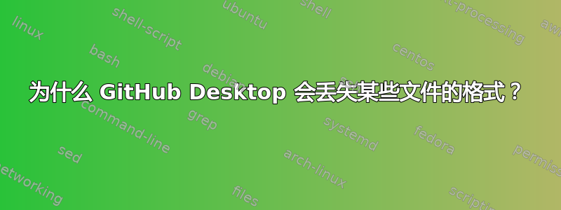 为什么 GitHub Desktop 会丢失某些文件的格式？