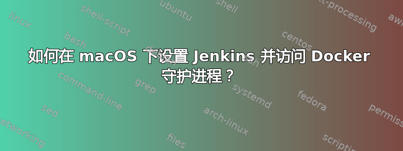 如何在 macOS 下设置 Jenkins 并访问 Docker 守护进程？